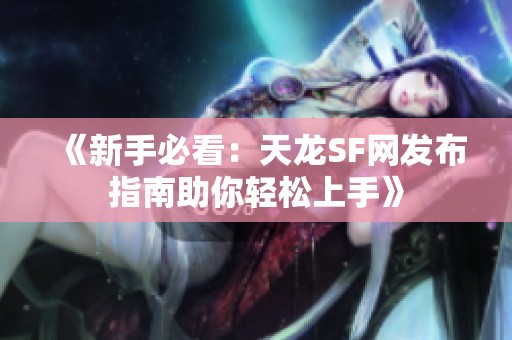 《新手必看：天龙SF网发布指南助你轻松上手》
