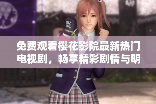 免费观看樱花影院最新热门电视剧，畅享精彩剧情与明星表演