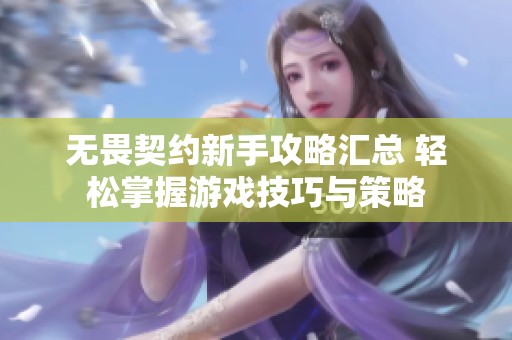 无畏契约新手攻略汇总 轻松掌握游戏技巧与策略