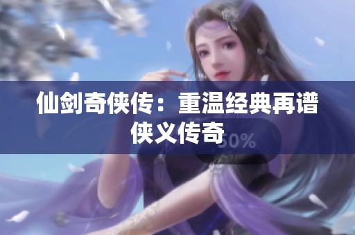 仙剑奇侠传:重温经典再谱侠义传奇 仙剑奇侠传:重温经典再谱侠义传奇