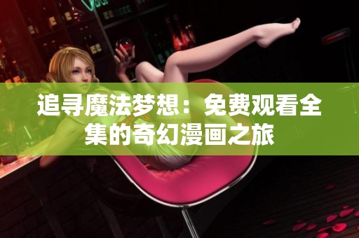 追寻魔法梦想：免费观看全集的奇幻漫画之旅