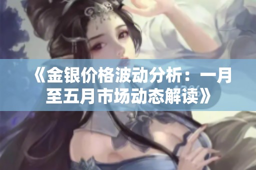 《金银价格波动分析：一月至五月市场动态解读》