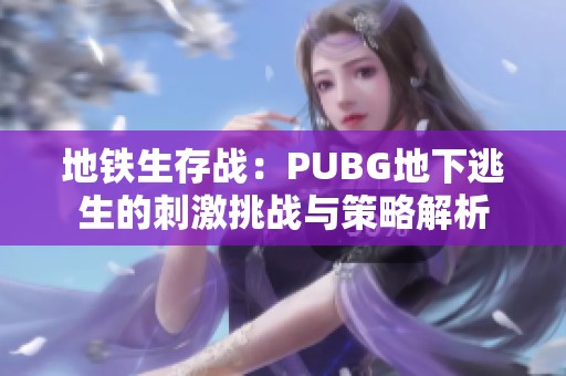 地铁生存战：PUBG地下逃生的刺激挑战与策略解析