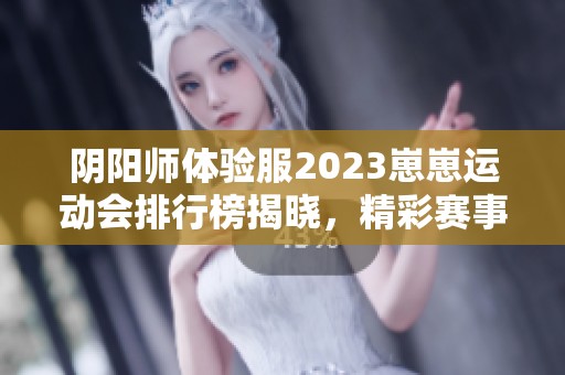 阴阳师体验服2023崽崽运动会排行榜揭晓，精彩赛事回顾