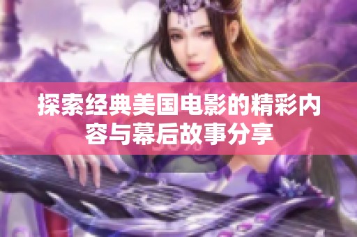 探索经典美国电影的精彩内容与幕后故事分享