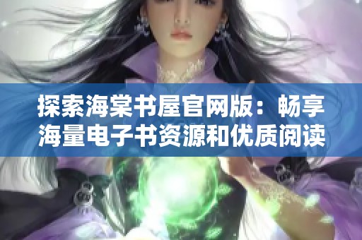 探索海棠书屋官网版：畅享海量电子书资源和优质阅读体验