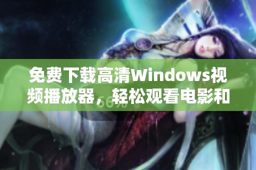 免费下载高清Windows视频播放器，轻松观看电影和节目