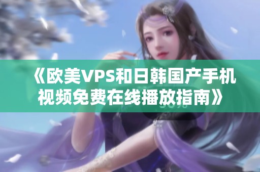 《欧美VPS和日韩国产手机视频免费在线播放指南》