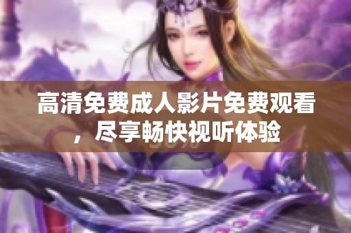 高清免费成人影片免费观看，尽享畅快视听体验