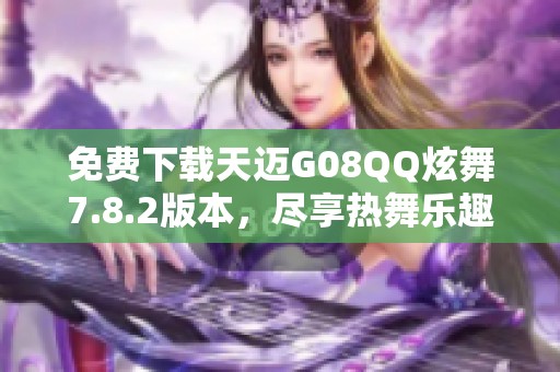 免费下载天迈G08QQ炫舞7.8.2版本，尽享热舞乐趣