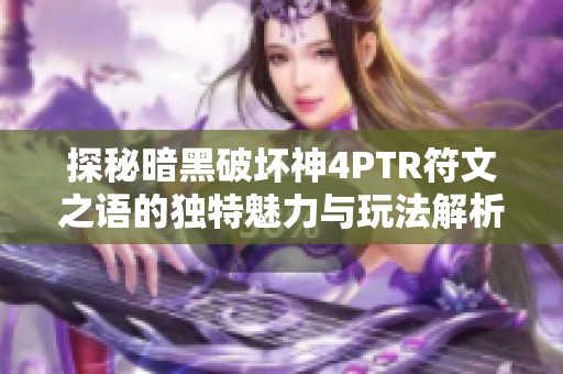 探秘暗黑破坏神4PTR符文之语的独特魅力与玩法解析