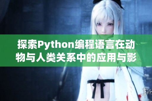 探索Python编程语言在动物与人类关系中的应用与影响