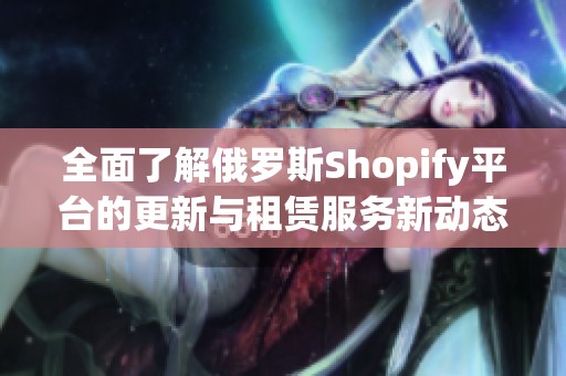 全面了解俄罗斯Shopify平台的更新与租赁服务新动态