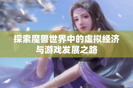 探索魔兽世界中的虚拟经济与游戏发展之路