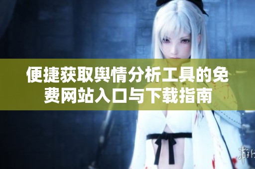 便捷获取舆情分析工具的免费网站入口与下载指南