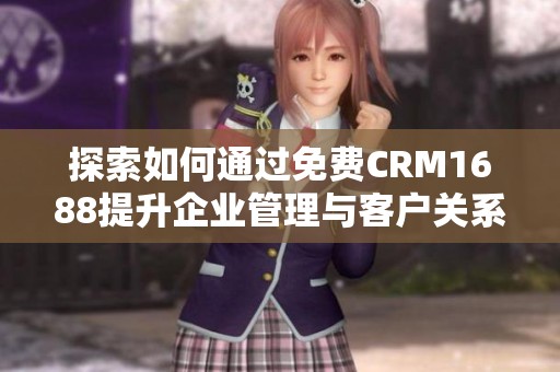 探索如何通过免费CRM1688提升企业管理与客户关系