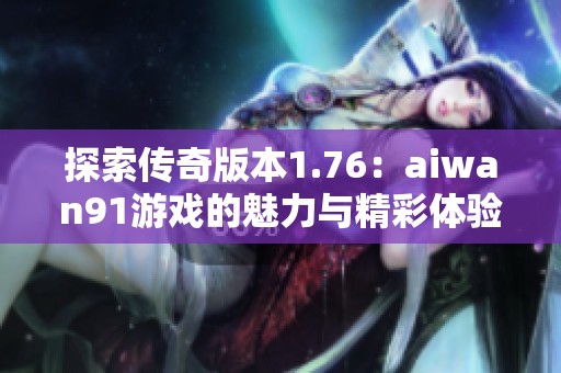 探索传奇版本1.76：aiwan91游戏的魅力与精彩体验