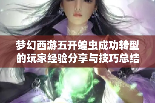 梦幻西游五开蝗虫成功转型的玩家经验分享与技巧总结