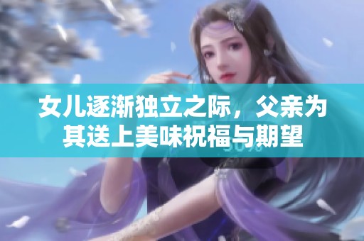女儿逐渐独立之际，父亲为其送上美味祝福与期望