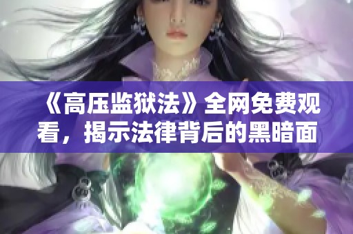 《高压监狱法》全网免费观看，揭示法律背后的黑暗面