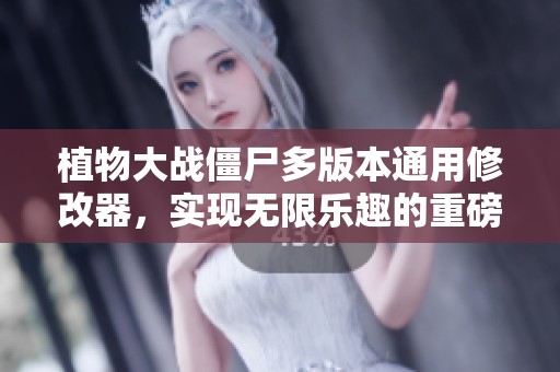 植物大战僵尸多版本通用修改器，实现无限乐趣的重磅体验