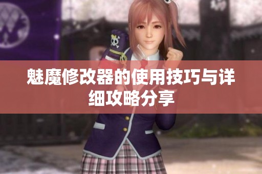 魅魔修改器的使用技巧与详细攻略分享