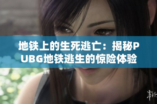 地铁上的生死逃亡：揭秘PUBG地铁逃生的惊险体验