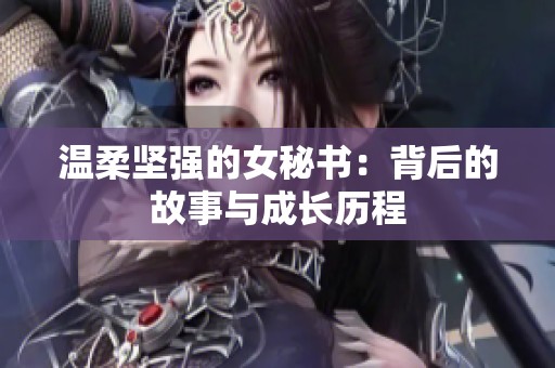 温柔坚强的女秘书：背后的故事与成长历程