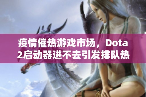 疫情催热游戏市场，Dota2启动器进不去引发排队热潮