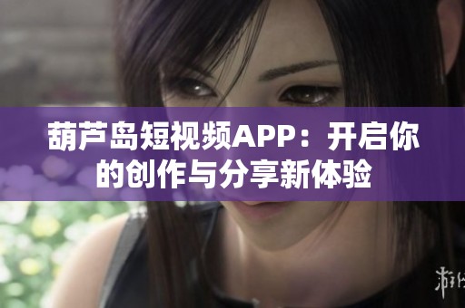 葫芦岛短视频APP：开启你的创作与分享新体验