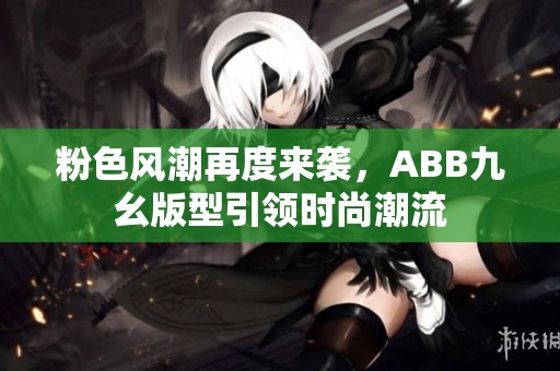 粉色风潮再度来袭，ABB九幺版型引领时尚潮流