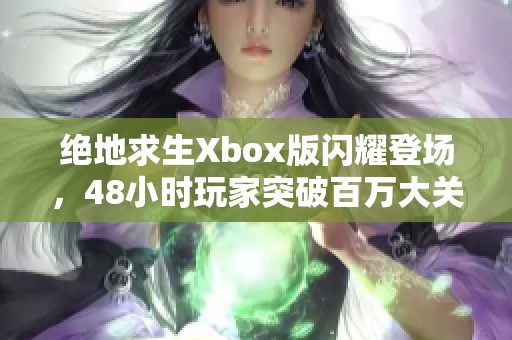 绝地求生Xbox版闪耀登场，48小时玩家突破百万大关