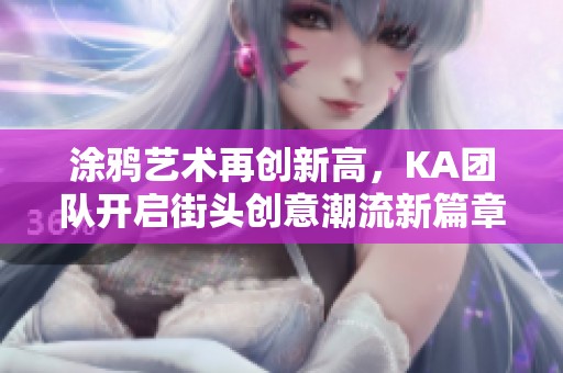 涂鸦艺术再创新高，KA团队开启街头创意潮流新篇章