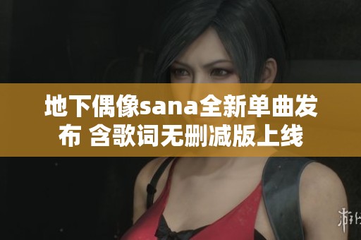 地下偶像sana全新单曲发布 含歌词无删减版上线