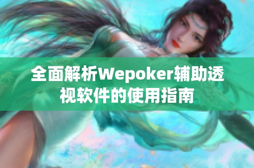 全面解析Wepoker辅助透视软件的使用指南