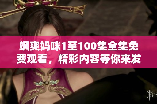 飒爽妈咪1至100集全集免费观看，精彩内容等你来发现