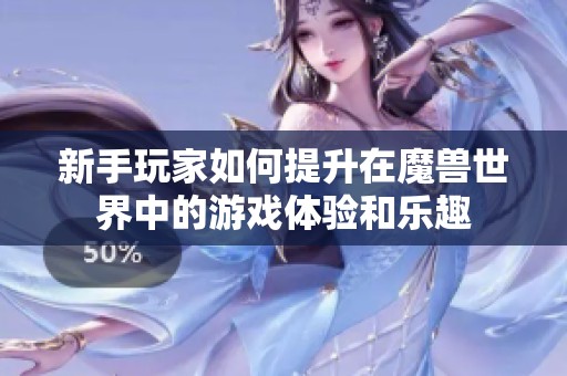 新手玩家如何提升在魔兽世界中的游戏体验和乐趣