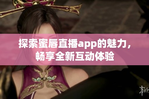 探索蜜唇直播app的魅力，畅享全新互动体验