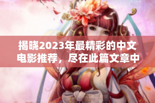揭晓2023年最精彩的中文电影推荐，尽在此篇文章中
