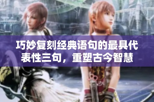 巧妙复刻经典语句的最具代表性三句，重塑古今智慧