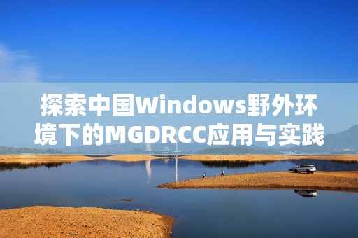 探索中国Windows野外环境下的MGDRCC应用与实践研究