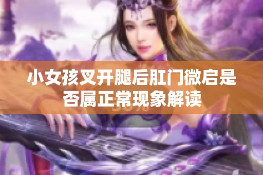 小女孩叉开腿后肛门微启是否属正常现象解读