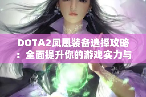 DOTA2凤凰装备选择攻略：全面提升你的游戏实力与技巧