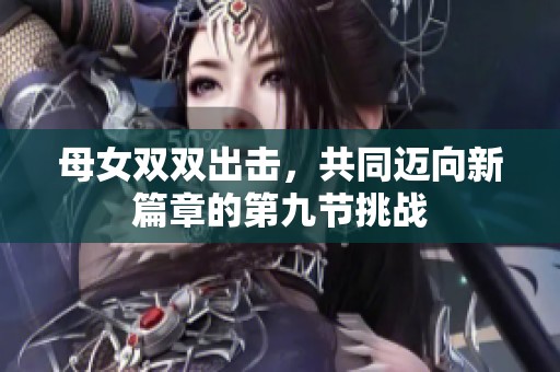 母女双双出击，共同迈向新篇章的第九节挑战