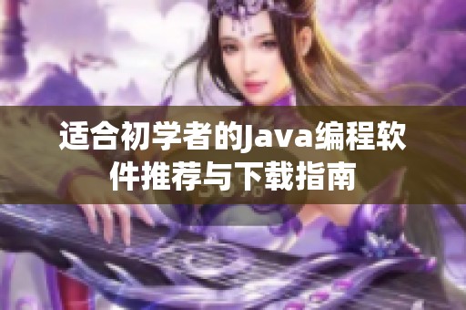 适合初学者的Java编程软件推荐与下载指南