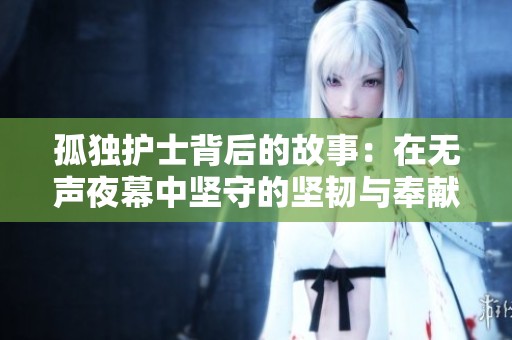 孤独护士背后的故事：在无声夜幕中坚守的坚韧与奉献