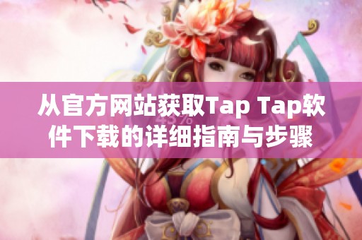 从官方网站获取Tap Tap软件下载的详细指南与步骤