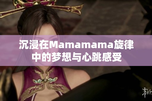 沉浸在Mamamama旋律中的梦想与心跳感受