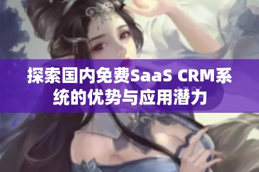 探索国内免费SaaS CRM系统的优势与应用潜力