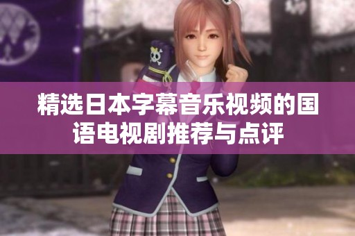 精选日本字幕音乐视频的国语电视剧推荐与点评